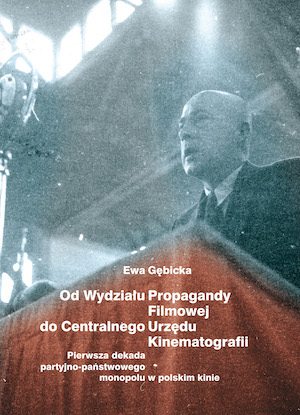 From the Department of Film Propaganda to the Central Office of Cinematography. The first decade of party-state monopoly in Polish cinema Cover Image