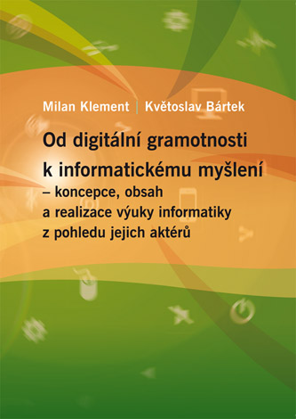 Od digitální gramotnosti k informatickému myšlení – koncepce, obsah a realizace výuky informatiky z pohledu jejich aktérů