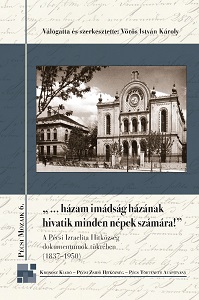 “...my homeland has to be called the house of prayer by every people!” The Israelite Religious Community of Pécs in the Mirror of the Written Sources (1837–1950) Cover Image
