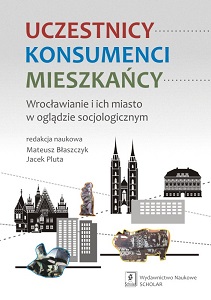 PARTICIPANTS - CONSUMERS - RESIDENTS. THE INHABITANTS OF WROCŁAW AND THEIR CITY FROM A SOCIOLOGICAL PERSPECTIVE