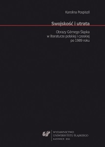 Swojskość i utrata. Obrazy Górnego Śląska w literaturze polskiej i czeskiej po 1989 roku