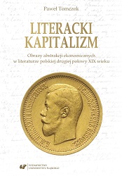 Literacki kapitalizm. Obrazy abstrakcji ekonomicznych w literaturze polskiej drugiej połowy XIX wieku
