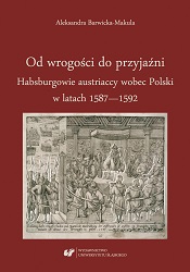 Od wrogości do przyjaźni. Habsburgowie austriaccy wobec Polski w latach 1587–1592