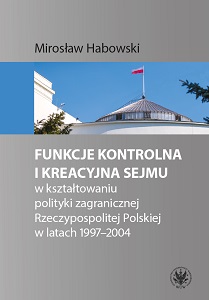 Funkcje kontrolna i kreacyjna Sejmu w kształtowaniu polityki zagranicznej Rzeczypospolitej Polskiej w latach 1997-2004
