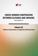 Cross-Border Cooperation between Slovakia and Ukraine: Volume III: Policies and practices of regional and local actors Cover Image