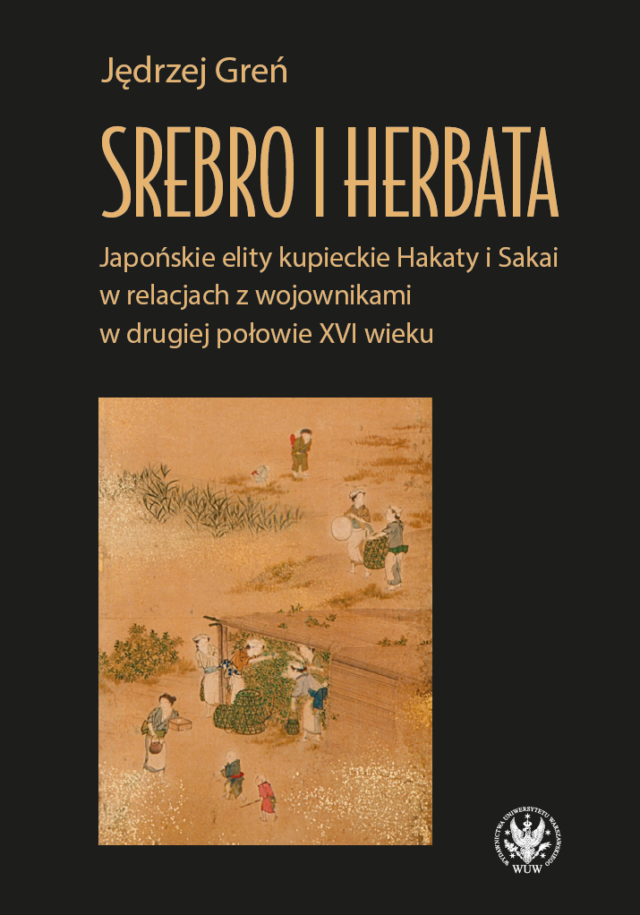 Silver and Tea. Japanese Merchant Elites of Hakata and Sakai and Their Relationships with Warriors in the Second Half of the 16th Century Cover Image