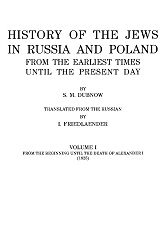 HISTORY OF THE JEWS IN RUSSIA AND POLAND FROM THE EARLIEST TIMES UNTIL THE PRESENT DAY. Vol. I: FROM THE BEGINNING UNTIL THE DEATH OF ALEXANDER I (1825)
