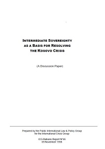 INTERMEDIATE SOVEREIGNTY AS A BASIS FOR RESOLVING THE KOSOVO CRISIS (A Discussion Paper - ICG Balkans Report N°46)